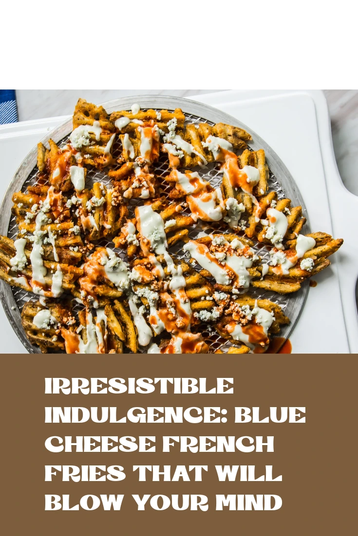 Irresistible Indulgence: Blue Cheese French Fries That Will Blow Your Mind