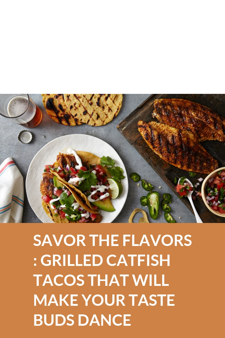 Savor the Flavors: Grilled Catfish Tacos That Will Make Your Taste Buds Dance